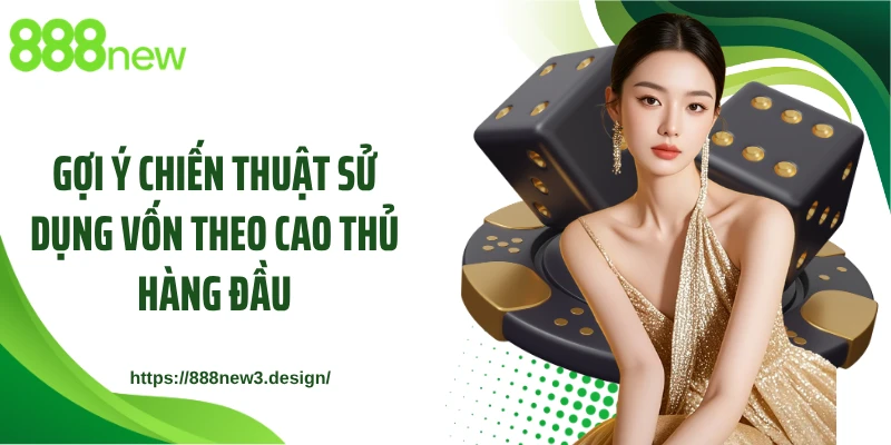 Gợi ý chiến thuật sử dụng vốn theo cao thủ hàng đầu