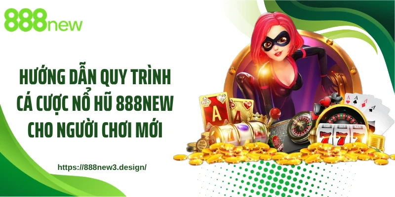 Hướng dẫn quy trình cá cược nổ hũ 888NEW cho người chơi mới