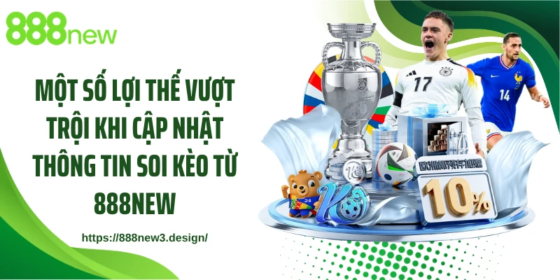 Một số lợi thế vượt trội khi cập nhật thông tin soi kèo từ 888NEW
