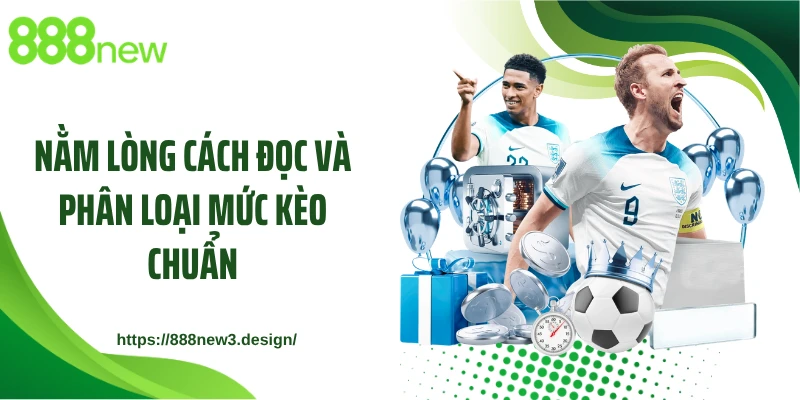Nằm lòng cách đọc và phân loại mức kèo chuẩn
