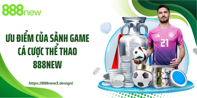 Ưu điểm của sảnh game cá cược thể thao 888NEW