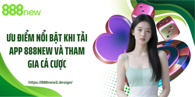 Ưu điểm nổi bật khi tải app 888NEW và tham gia cá cược
