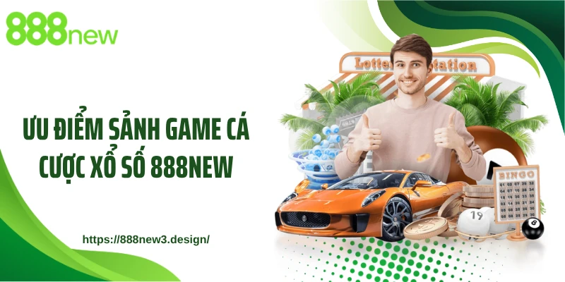 Ưu điểm sảnh game cá cược xổ số 888NEW
